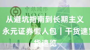 从避坑指南到长期主义：永元证券懒人包｜干货速览