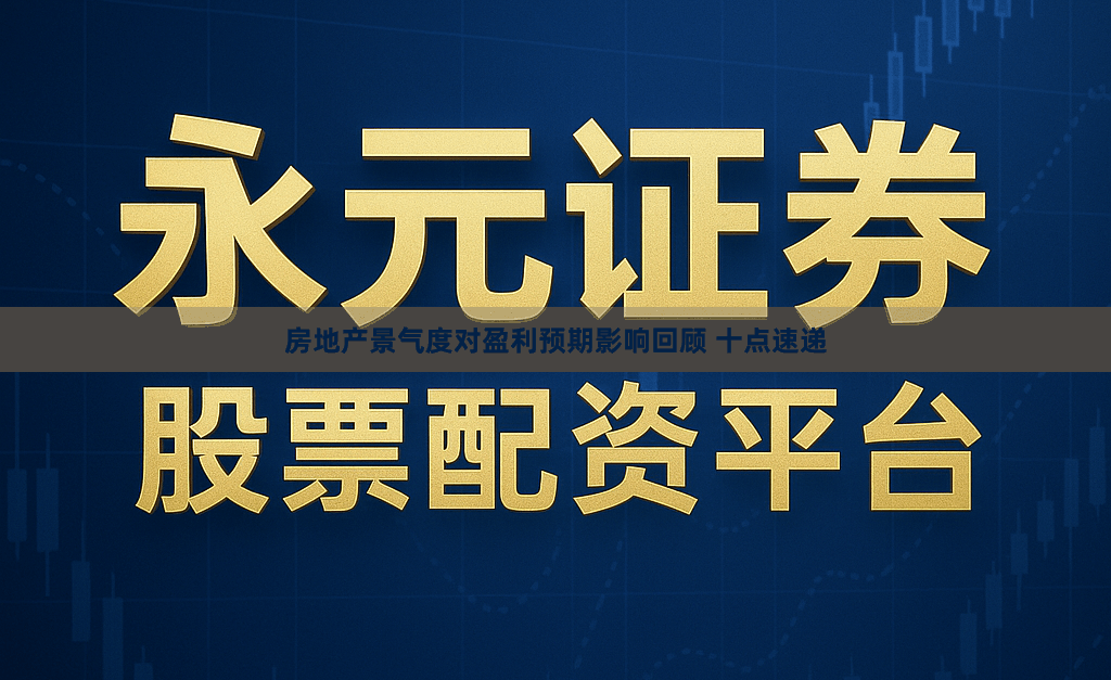 房地产景气度对盈利预期影响回顾 十点速递