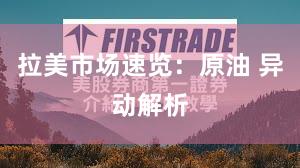 拉美市场速览：原油 异动解析