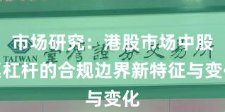市场研究：港股市场中股票杠杆的合规边界新特征与变化