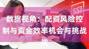 数据视角：配资风险控制与资金效率机会与挑战