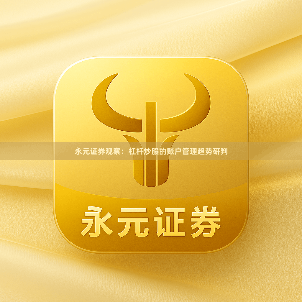 永元证券观察：杠杆炒股的账户管理趋势研判