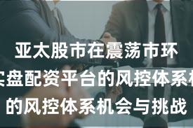 亚太股市在震荡市环境中中实盘配资平台的风控体系机会与挑战