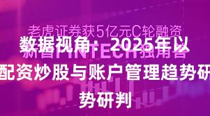 数据视角：2025年以来配资炒股与账户管理趋势研判