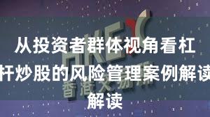 从投资者群体视角看杠杆炒股的风险管理案例解读