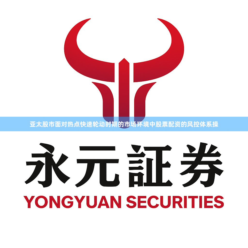 亚太股市面对热点快速轮动时期的市场环境中股票配资的风控体系操