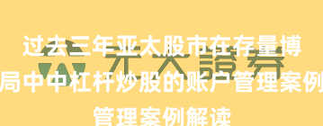 过去三年亚太股市在存量博弈格局中中杠杆炒股的账户管理案例解读