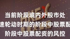 当前阶段境内外股市处于热点快速轮动时期的阶段中股票配资的风控