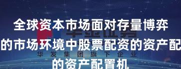 全球资本市场面对存量博弈格局的市场环境中股票配资的资产配置机