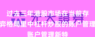 过去三年港股市场在当前存量博弈格局里中杠杆炒股的账户管理新特