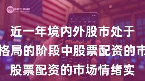 近一年境内外股市处于存量博弈格局的阶段中股票配资的市场情绪实