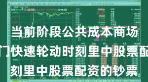 当前阶段公共成本商场在当前热门快速轮动时刻里中股票配资的钞票