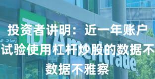 投资者讲明：近一年账户风控试验使用杠杆炒股的数据不雅察