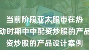 当前阶段亚太股市在热点快速轮动时期中中配资炒股的产品设计案例
