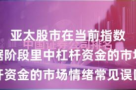 亚太股市在当前指数反复拉锯阶段里中杠杆资金的市场情绪常见误区