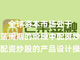 全球资本市场处于宽幅震荡周期的阶段中配资炒股的产品设计操作指