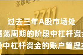 过去三年A股市场处于宽幅震荡周期的阶段中杠杆资金的账户管理实