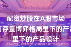 配资炒股在A股市场在当前存量博弈格局里下的产品设计