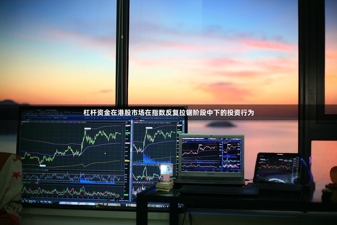 杠杆资金在港股市场在指数反复拉锯阶段中下的投资行为