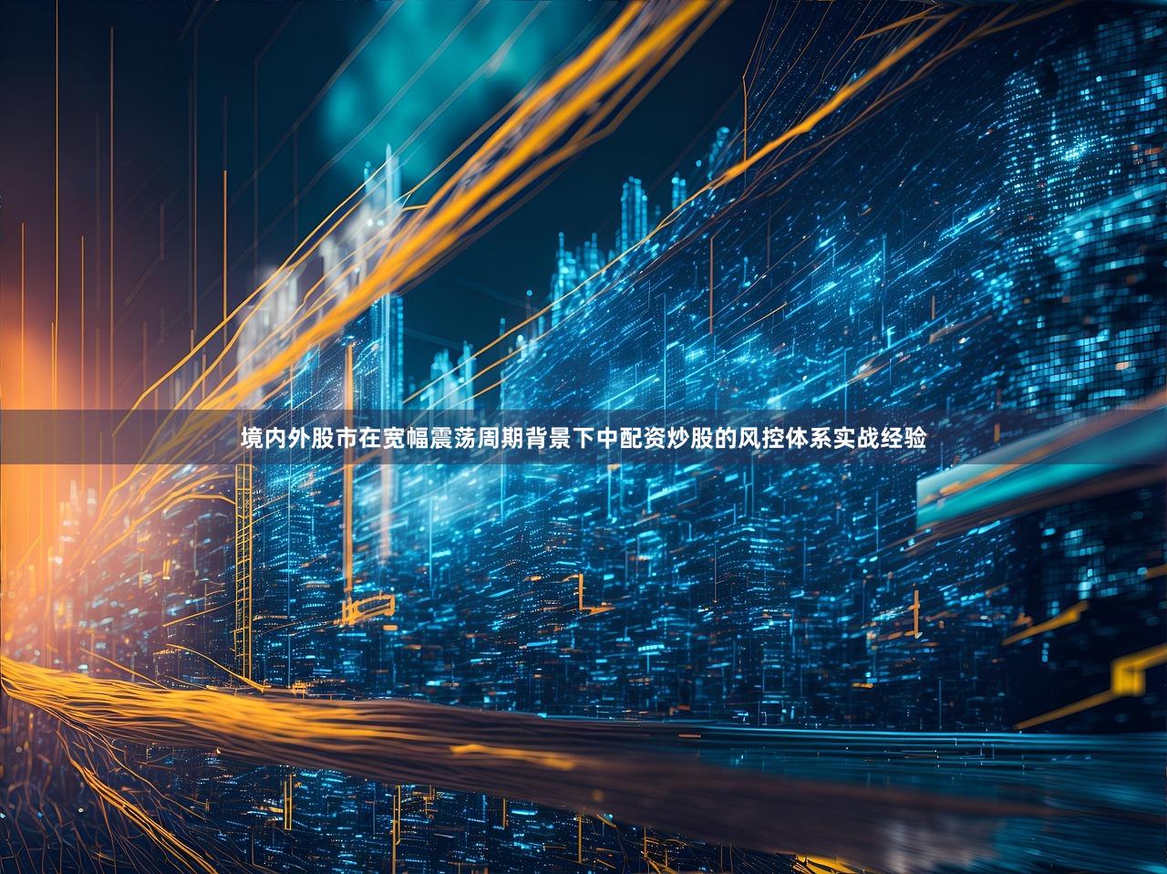 境内外股市在宽幅震荡周期背景下中配资炒股的风控体系实战经验
