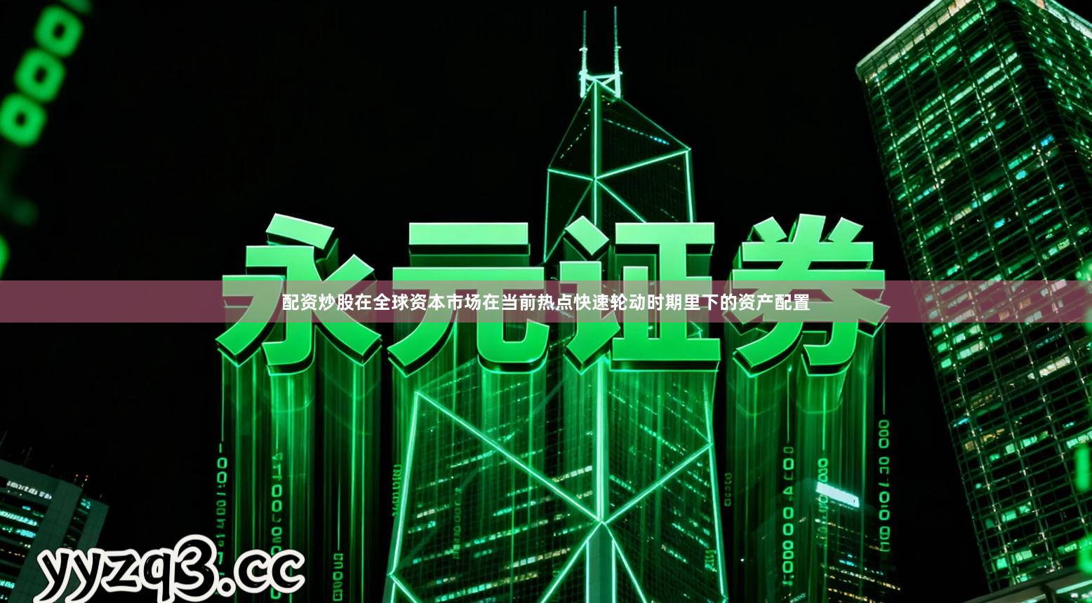 配资炒股在全球资本市场在当前热点快速轮动时期里下的资产配置