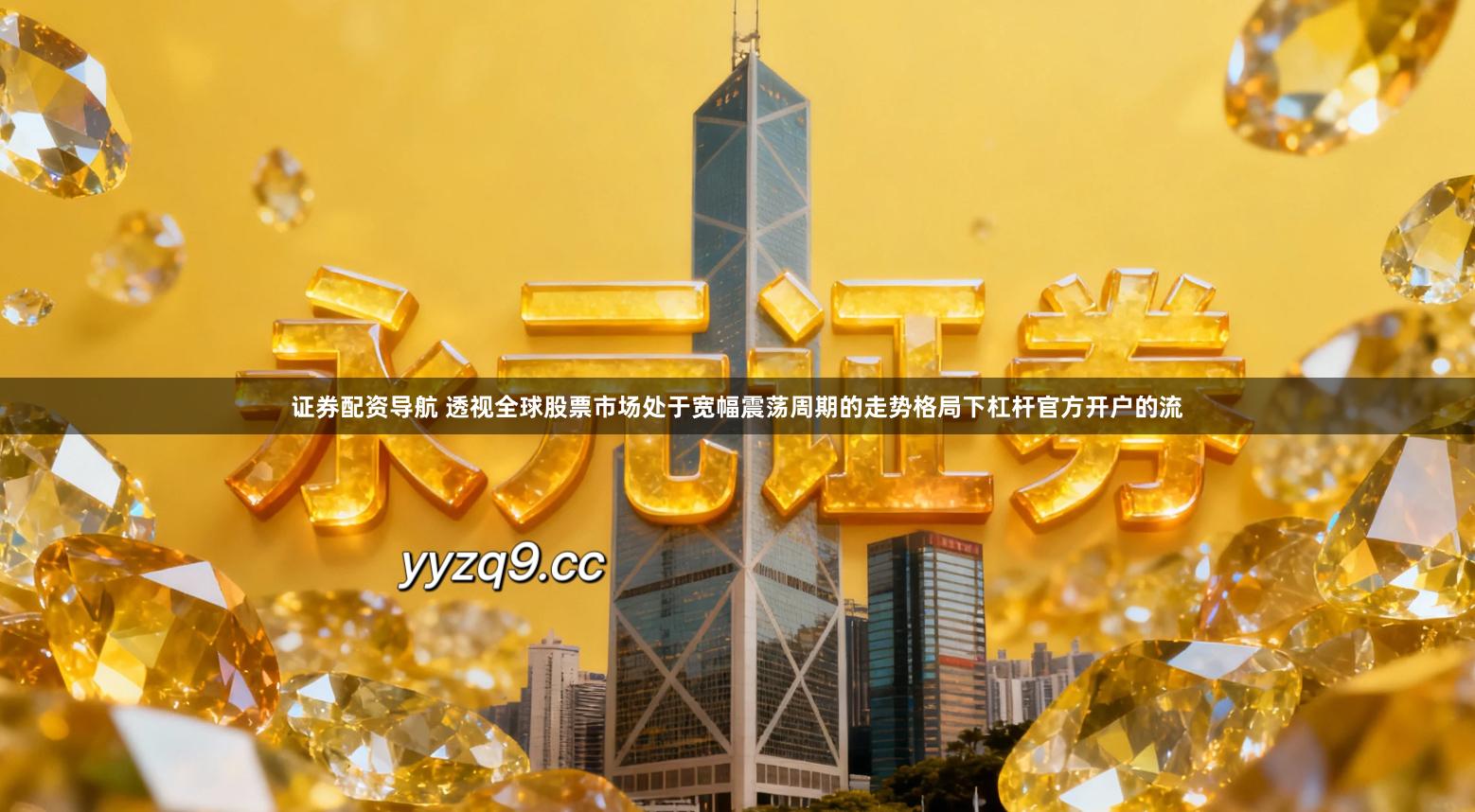 证券配资导航 透视全球股票市场处于宽幅震荡周期的走势格局下杠杆官方开户的流