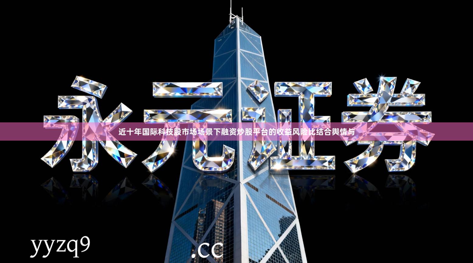 近十年国际科技股市场场景下融资炒股平台的收益风险比结合舆情与