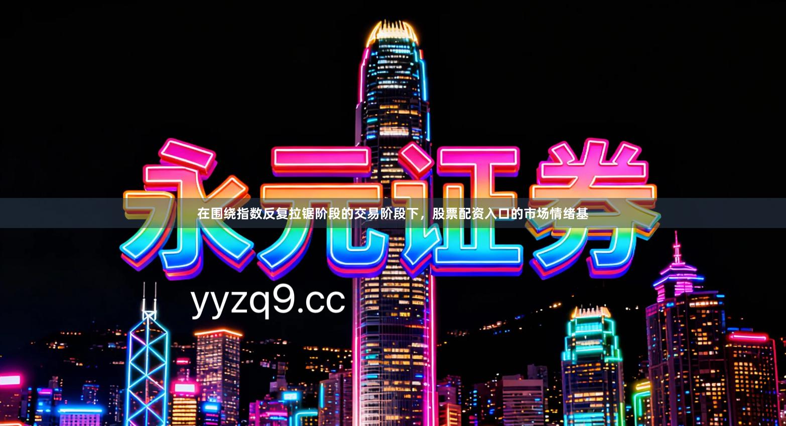 在围绕指数反复拉锯阶段的交易阶段下，股票配资入口的市场情绪基