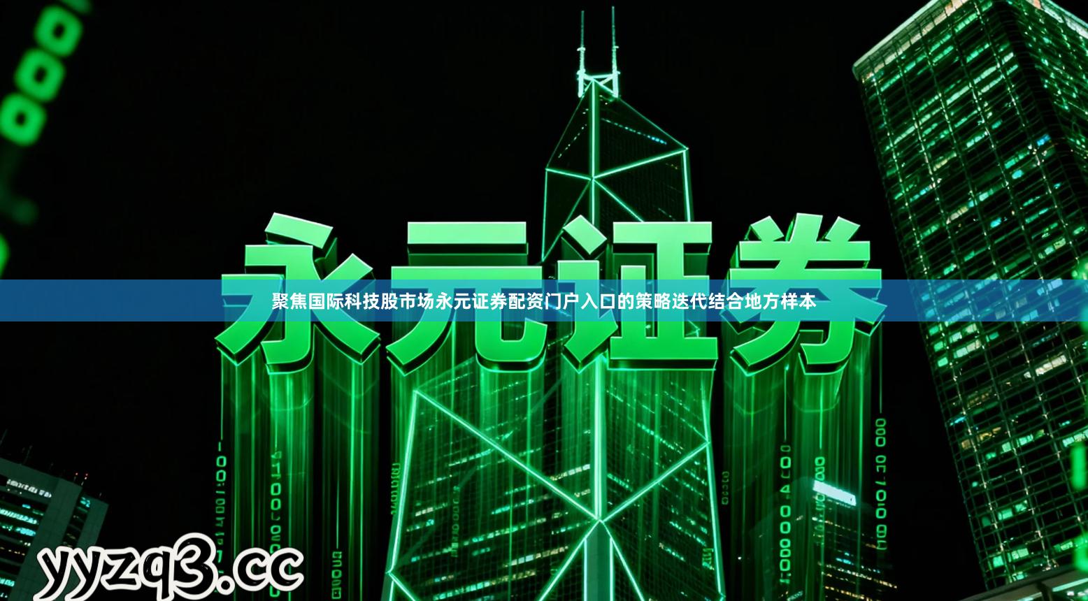 聚焦国际科技股市场永元证券配资门户入口的策略迭代结合地方样本