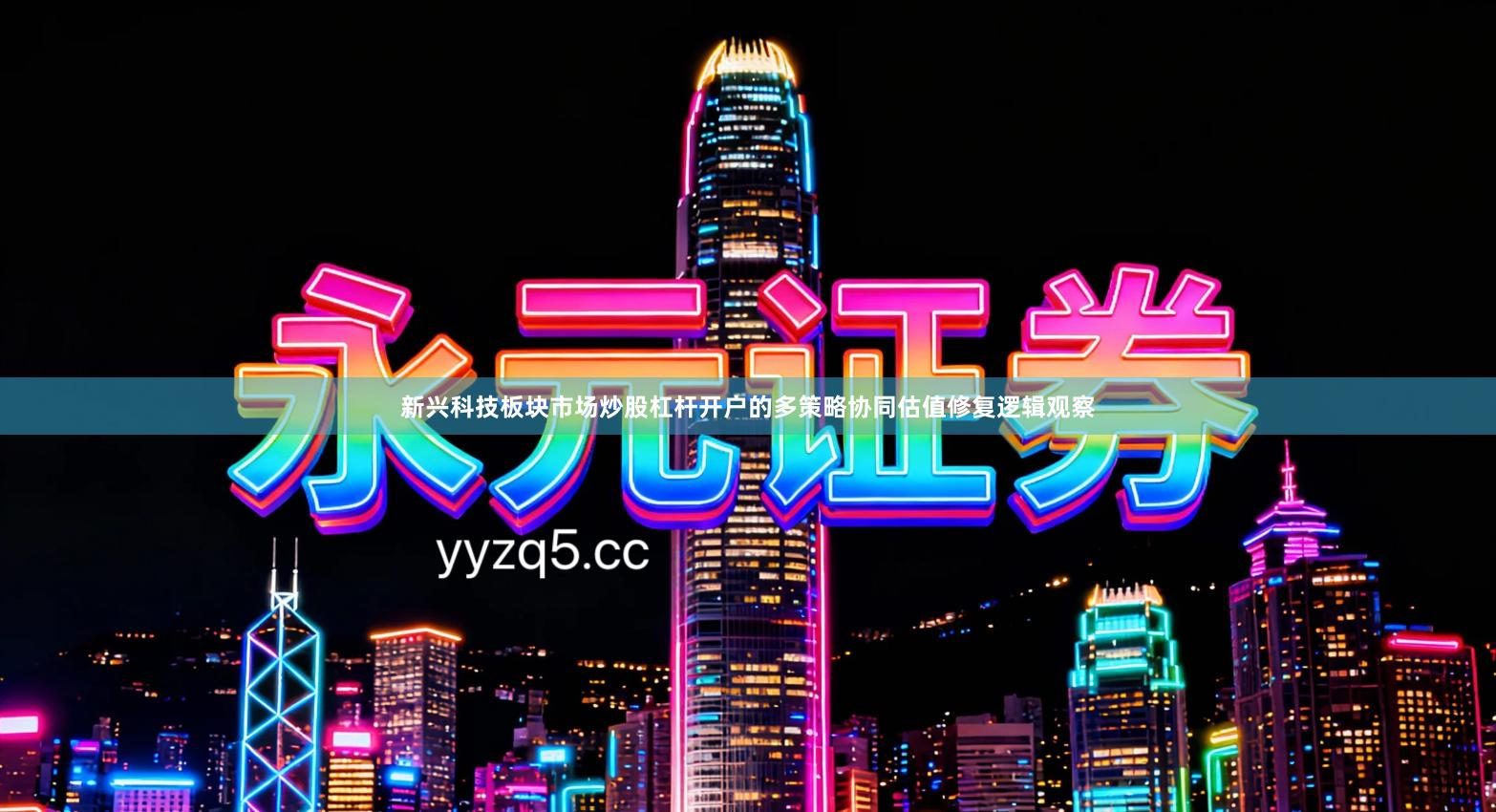 新兴科技板块市场炒股杠杆开户的多策略协同估值修复逻辑观察