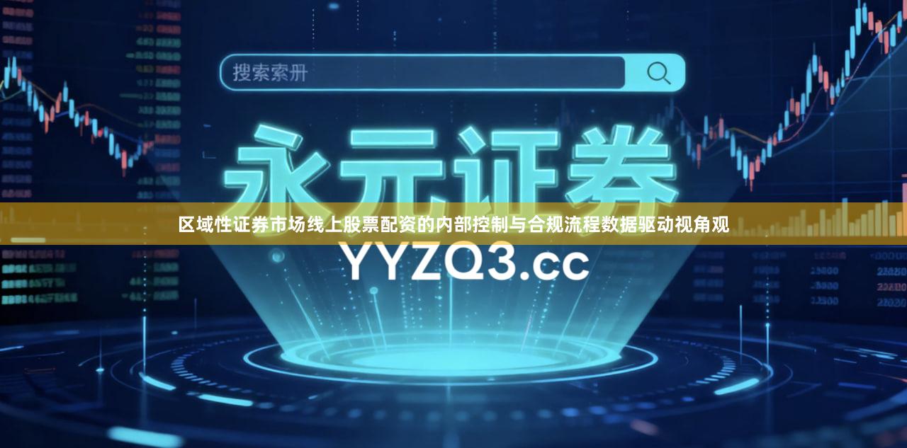 区域性证券市场线上股票配资的内部控制与合规流程数据驱动视角观