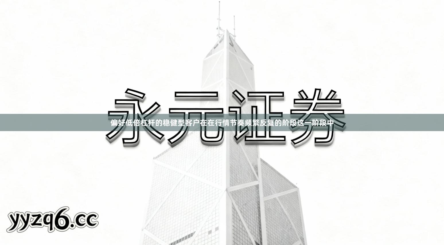 偏好低倍杠杆的稳健型客户在在行情节奏频繁反复的阶段这一阶段中