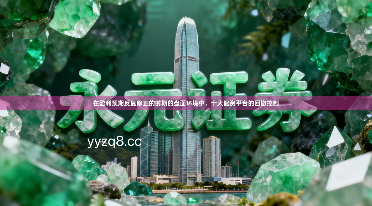 在盈利预期反复修正的时期的盘面环境中，十大配资平台的回撤控制