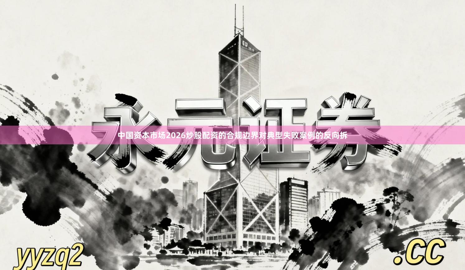 中国资本市场2026炒股配资的合规边界对典型失败案例的反向拆