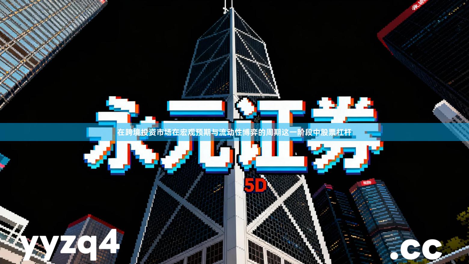 在跨境投资市场在宏观预期与流动性博弈的周期这一阶段中股票杠杆