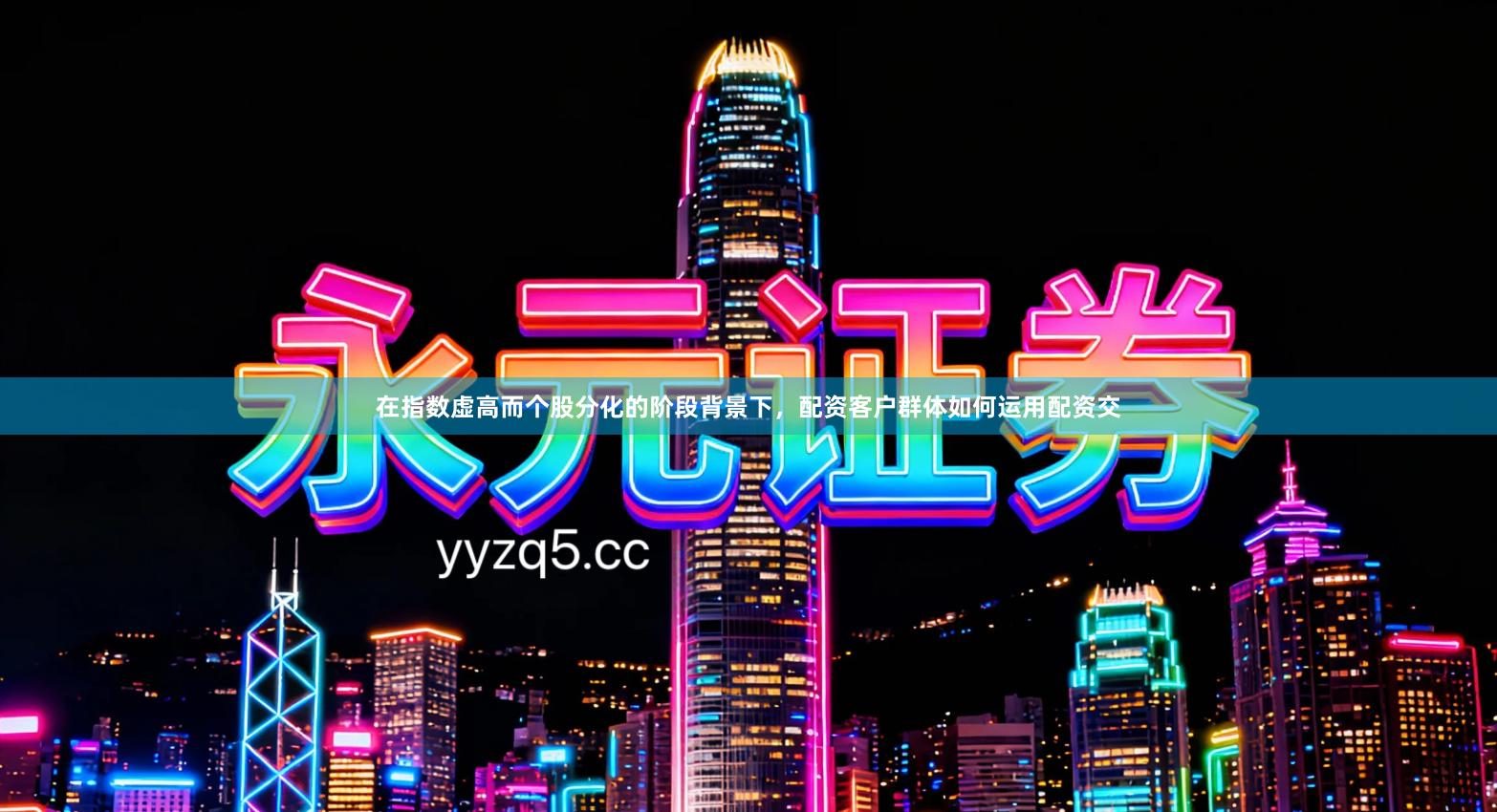 在指数虚高而个股分化的阶段背景下，配资客户群体如何运用配资交