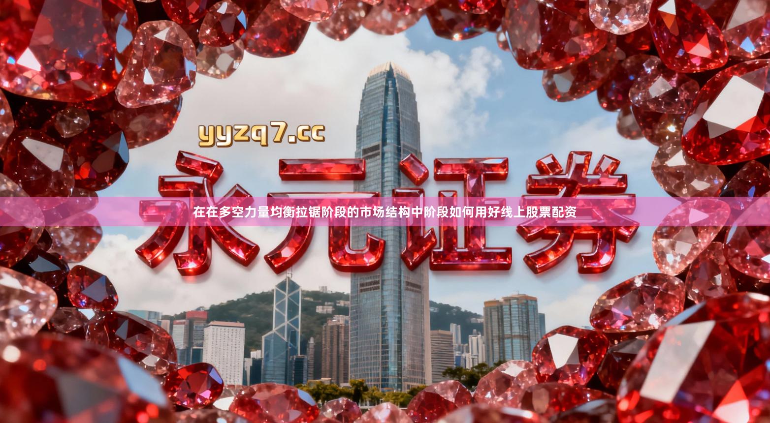 在在多空力量均衡拉锯阶段的市场结构中阶段如何用好线上股票配资