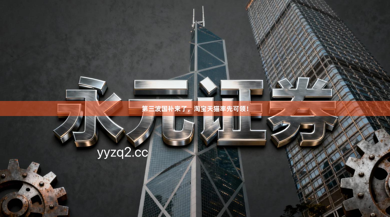 第三波国补来了,淘宝天猫率先可领!