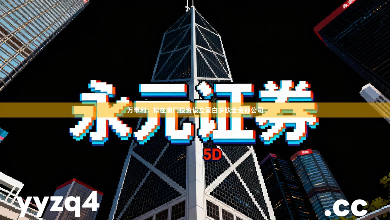 万事利：拟在澳门投资设立蛋白多肽全资孙公司