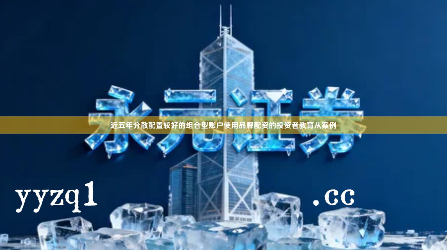近五年分散配置较好的组合型账户使用品牌配资的投资者教育从案例